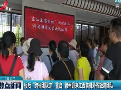 疫后“跨省团队游”重启 赣州迎来江西首批外省旅游团队