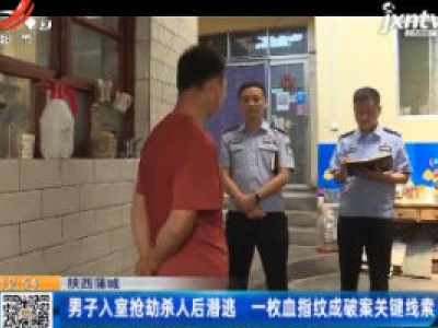 陕西蒲城：男子入室抢劫杀人后潜逃 一枚血指纹成破案关键线索
