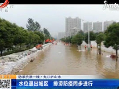 【防汛抗洪一线】九江庐山市：水位退出城区 排涝防疫同步进行