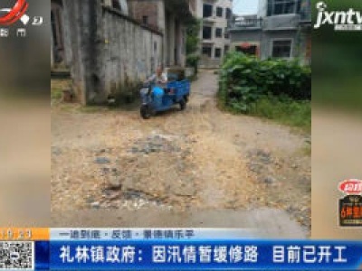 【一追到底·反馈】景德镇乐平·礼林镇政府：因汛情暂缓修路 目前已开工