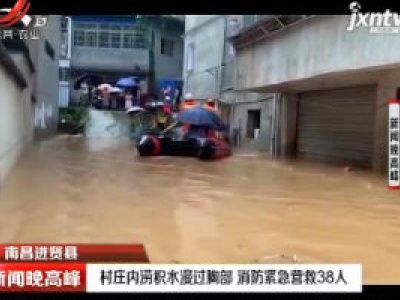 南昌进贤县：村庄内涝积水漫过胸部 消防紧急营救38人