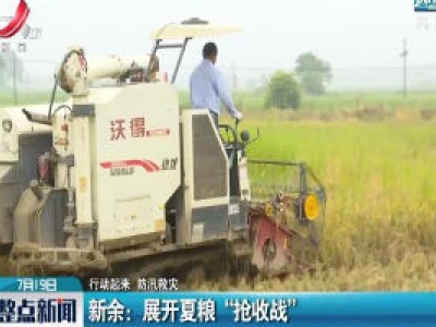 【行动起来 防汛救灾】新余：展开夏粮“抢收战”