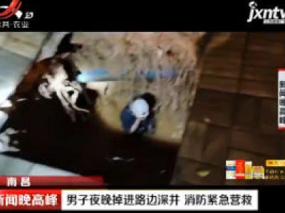 南昌：男子夜晚掉进路边深井 消防紧急营救