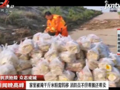 【抗洪抢险 众志成城】九江：家里被淹千斤米粉需转移 消防员不但帮搬还帮卖