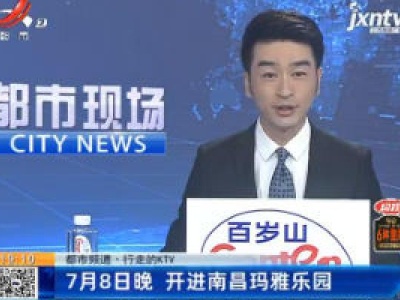 【都市频道·行走的KTV】7月8日晚 开进南昌玛雅乐园