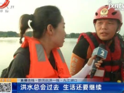 【直播连线·防汛抗洪一线】九江湖口：洪水总会过去 生活还要继续