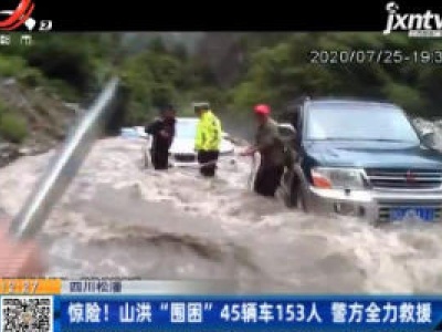 四川松潘：惊险！山洪“围困”45辆车153人 警方全力救援