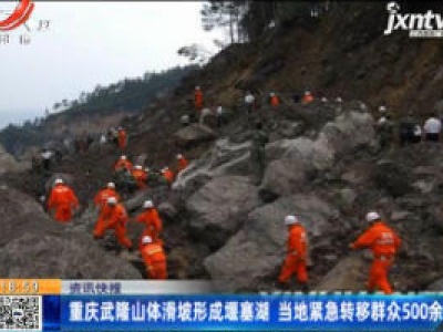 重庆武隆山体滑坡形成堰塞湖 当地紧急转移群众500余人