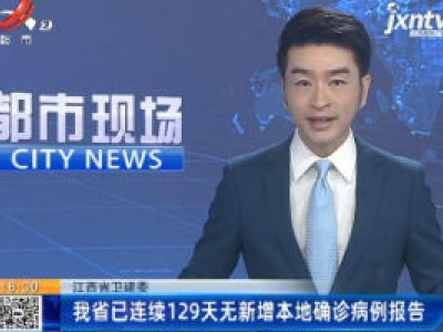 江西省卫健委：我省已连续129天无新增本地确诊病例报告