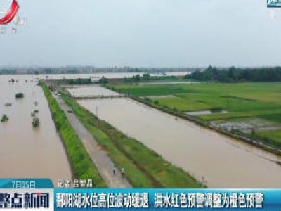 鄱阳湖水位高位波动缓退 洪水红色预警调整为橙色预警