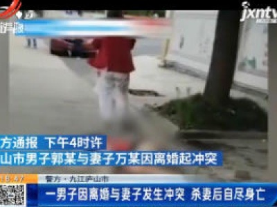 【警方】九江庐山市：一男子因离婚与妻子发生冲突 杀妻后自尽身亡