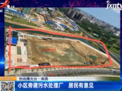 【热线曝光台】南昌：小区旁建污水处理厂 居民有意见