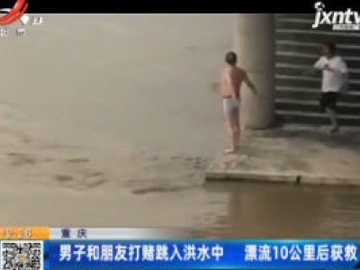 重庆：男子和朋友打赌跳入洪水中 漂流10公里后获救