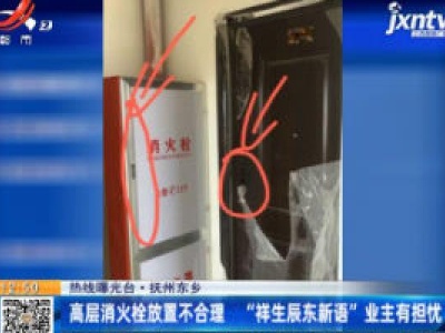 【热线曝光台】抚州东乡：高层消火栓放置不合理 “祥生辰东新语”业主有担忧
