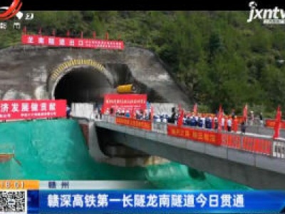 赣州：赣深高铁第一长隧龙南隧道8月19日贯通