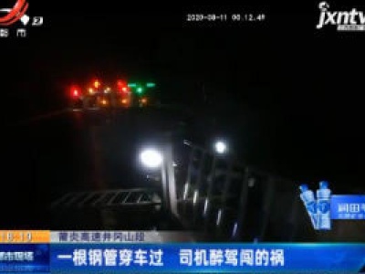 莆炎高速井冈山段：一根钢管穿车过 司机醉驾闯的祸