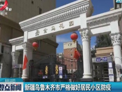 新疆乌鲁木齐市严格做好居民小区防疫