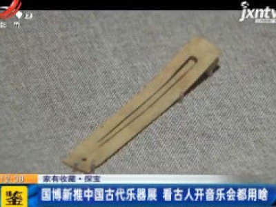 【家有收藏·探宝】国博新推中国古代乐器展 看古人开音乐会都用啥