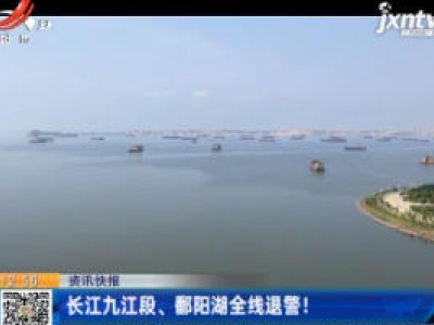 长江九江段、鄱阳湖全线退警！