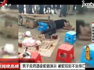 来宾市：男子卖药酒拿蛇做演示 被蛇咬后不治身亡