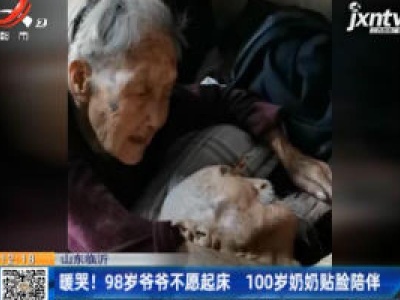 山东临沂：暖哭！98岁爷爷不愿起床 100岁奶奶贴脸陪伴