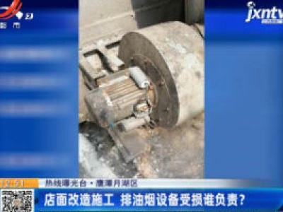 【热线曝光台】鹰潭月湖区：店面改造施工 排油烟设备受损谁负责？