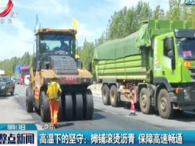 上饶·高温下的坚守：摊铺滚烫沥青 保障高速畅通