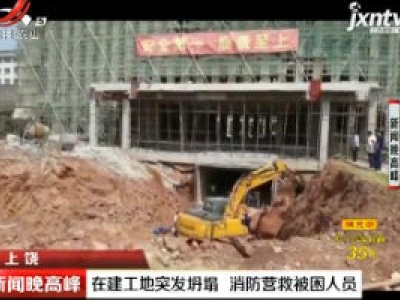 上饶：在建工地突发坍塌 消防营救被困人员