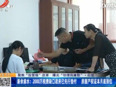 【聚焦“放管服”改革 曝光“怕慢假庸散” ·后续】新余渝水：2000万税费缺口政府已先行垫付 房屋产权证8月底到位