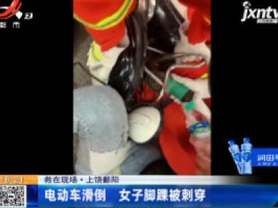 【救在现场】上饶鄱阳：电动车滑倒 女子脚踝被刺穿