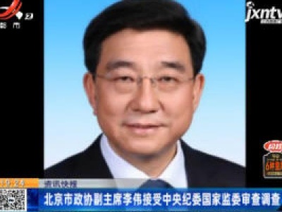 北京市政协副主席李伟接受中央纪委国家监委审查调查