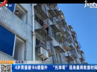 福建厦门：4岁男童被卡6楼窗外 “托举哥”现身赢得救援时间