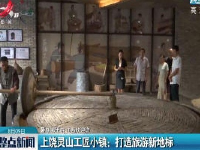 【暑期哪里游 江西欢迎您】上饶灵山工匠小镇：打造旅游新地标
