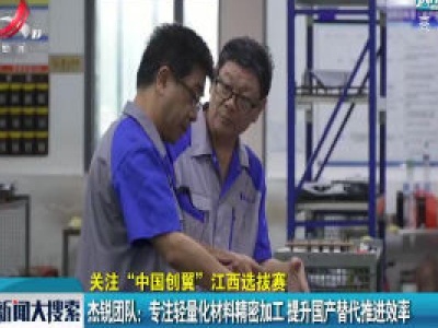 【关注“中国创翼”江西选拔赛】杰锐团队：专注轻量化材料精密加工 提升国产替代推进效率