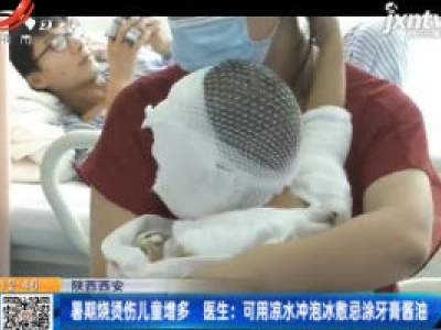 陕西西安：暑期烧烫伤儿童增多 医生建议可用凉水冲泡冰敷忌涂牙膏酱油