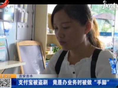 吉安吉水：支付宝被盗刷 竟是办业务时被做“手脚”