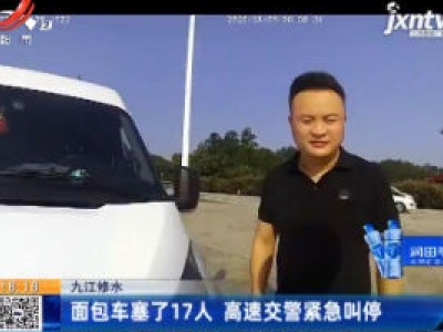 九江修水：面包车塞了17人 高速交警紧急叫停
