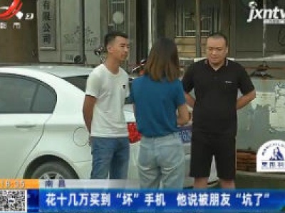 南昌：花十几万买到“坏”手机 他说被朋友“坑了”