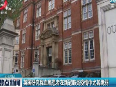 英国研究称血癌患者在新冠肺炎疫情中尤为脆弱