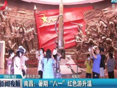 【暑期乐游江西】南昌：暑期“八一”红色游升温