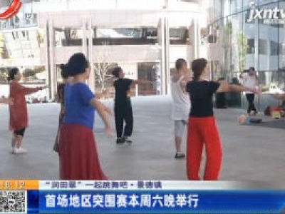 【“润田翠”一起跳舞吧】景德镇：首场地区突围赛8月8日晚举行
