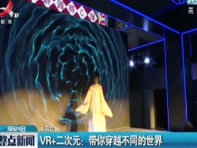 【南昌】VR+二次元：带你穿越不同的世界