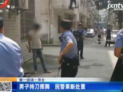 【第一现场】萍乡：男子持刀挥舞 民警果断处置
