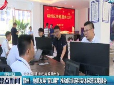 赣州：抢抓发展”窗口期” 推动区块链和实体经济深度融合