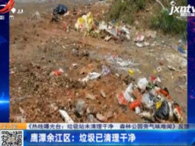 【《热线曝光台：垃圾站未清理干净 森林公园旁气味难闻》反馈】鹰潭余江区：垃圾已清理干净
