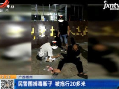 广西梧州：民警围捕毒贩子 被拖行20多米