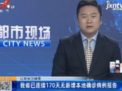江西省卫健委：我省已连续170天无新增本地确诊病例报告