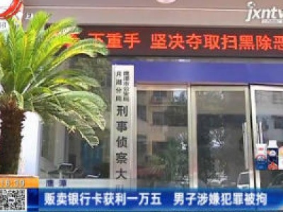 鹰潭：贩卖银行卡获利一万五 男子涉嫌犯罪被拘