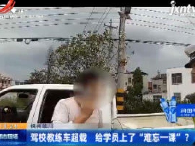 抚州临川：驾校教练车超载 给学员上了“难忘一课”?
