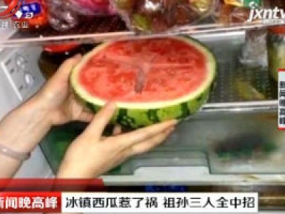 长春：冰镇西瓜惹了祸 祖孙三人全中招